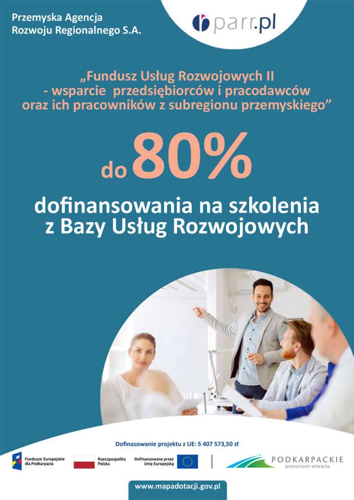 Plakat granatowe tło, u góry po prawej stronie logo parr.pl, u góry po lewej stronie: napis "Przemyska Agencja Rozwoju Regionalnego S.A.". Poniżej znajduje się napis „Fundusz Usług Rozwojowych II - wsparcie przedsiębiorców 
i pracodawców oraz ich pracowników z subregionu przemyskiego”
do 80% dofinansowania na szkolenia z Bazy Usług Rozwojowych, poniżej w pułokrągu wykładowca i kilkoro słuchaczy, u dołu: logo Fundusze Europejskie dla Podkarpacia, logo Rzeczypospolita Polska, logo Dofinansowane przez Unię Europejską, logo Podkarpackie przestrzeń otwarta po niżej adres strony: www.mapadotacji.gov.pl